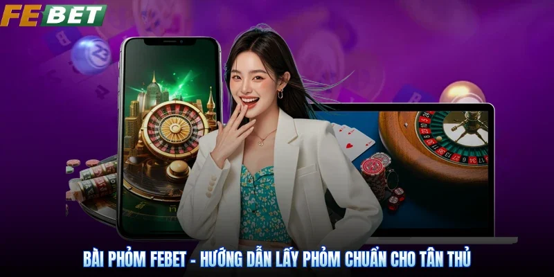 Bài Phỏm Febet - Hướng Dẫn Lấy Phỏm Chuẩn Cho Tân Thủ