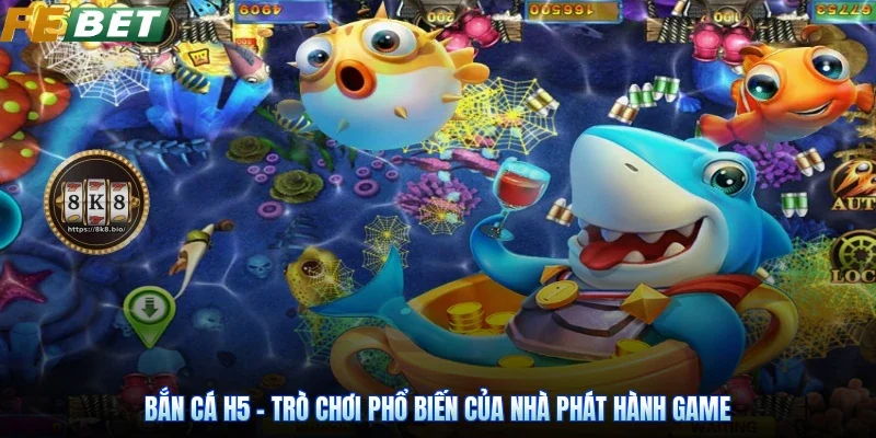 Bắn Cá H5 - Trò Chơi Phổ Biến Của Nhà Phát Hành Game