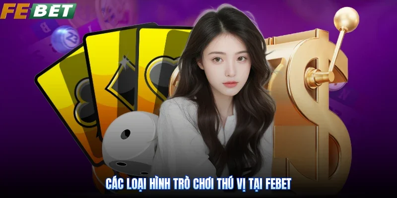 Các loại hình trò chơi thú vị tại Febet