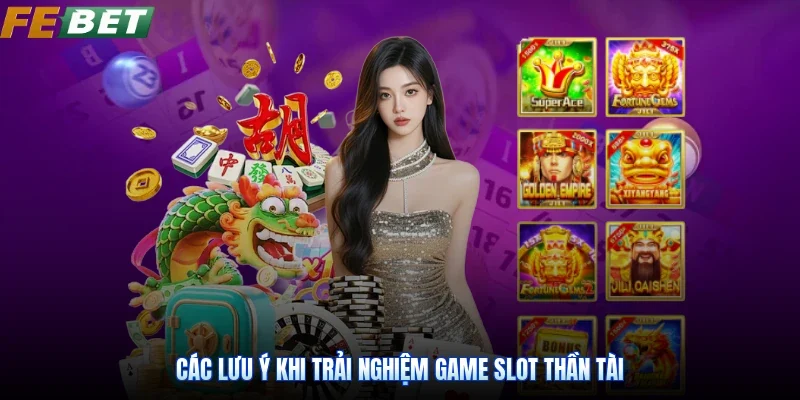 Các lưu ý khi trải nghiệm game slot Thần Tài