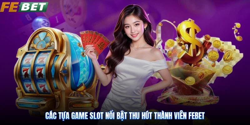 Các tựa game slot nổi bật thu hút thành viên Febet