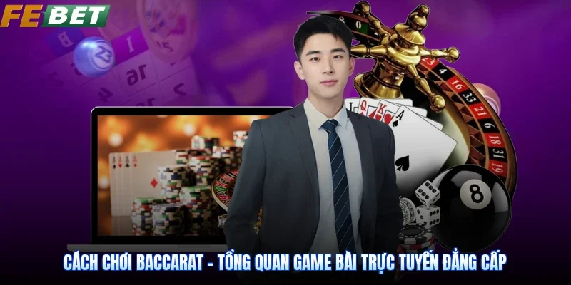 Cách Chơi Baccarat - Tổng Quan Game Bài Trực Tuyến Đẳng Cấp