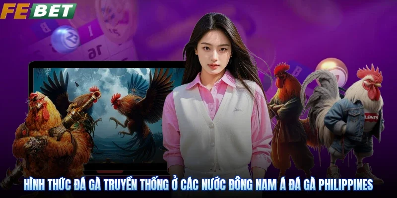 Hình thức đá gà truyền thống ở các nước Đông Nam Á Đá Gà Philippines
