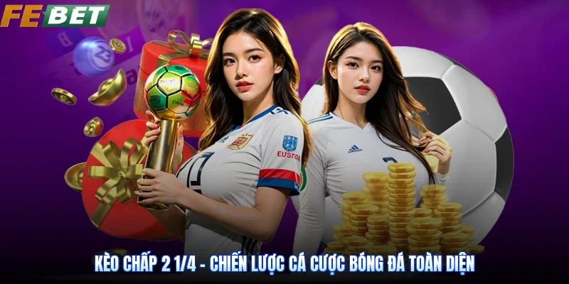 Kèo Chấp 2 1/4 – Chiến Lược Cá Cược Bóng Đá Toàn Diện