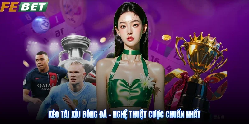 Kèo Tài Xỉu Bóng Đá - Nghệ Thuật Cược Chuẩn Nhất