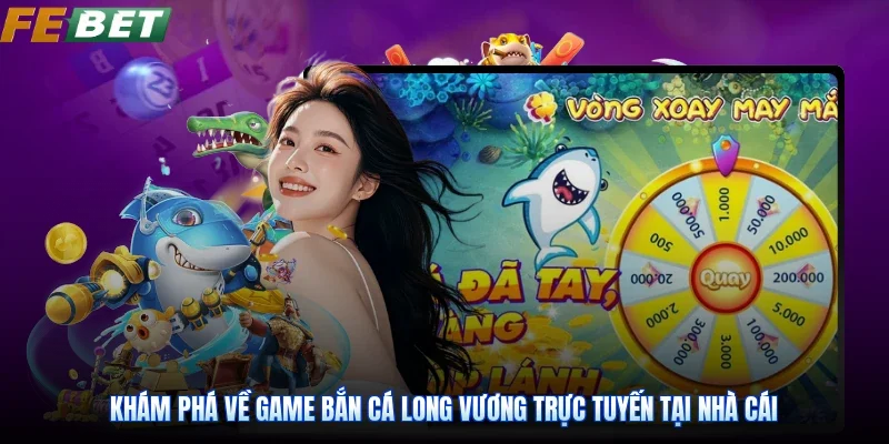 Khám phá về game Bắn Cá Long Vương trực tuyến tại nhà cái
