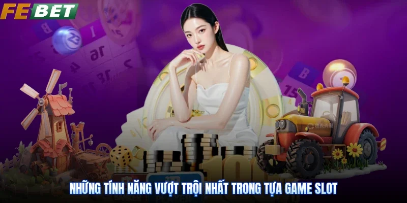 Những tính năng vượt trội nhất trong tựa game slot
