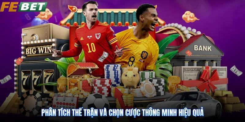 Phân tích thế trận và chọn cược thông minh hiệu quả