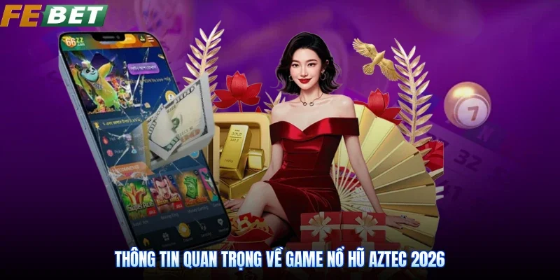 Thông tin quan trọng về game Nổ hũ Aztec 2026