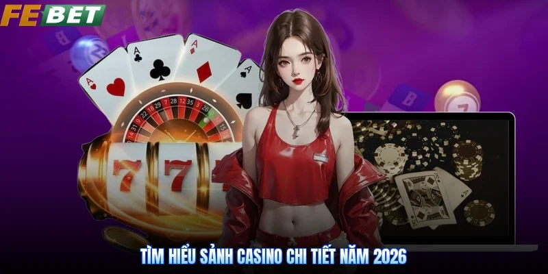 Tìm hiểu sảnh casino chi tiết năm 2026