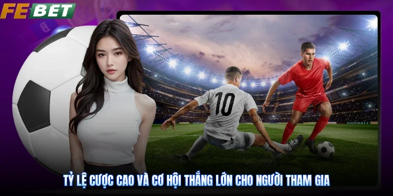 Tỷ lệ cược cao và cơ hội thắng lớn cho người tham gia